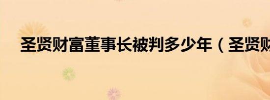 圣贤财富董事长被判多少年（圣贤财富）