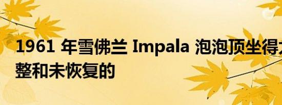 1961 年雪佛兰 Impala 泡泡顶坐得太久是完整和未恢复的