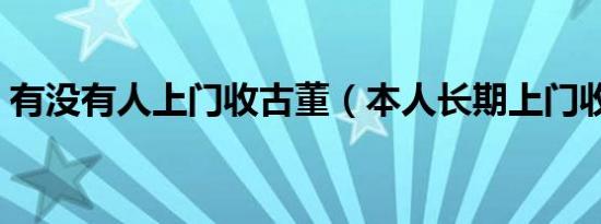 有没有人上门收古董（本人长期上门收古董）