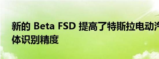 新的 Beta FSD 提高了特斯拉电动汽车的物体识别精度