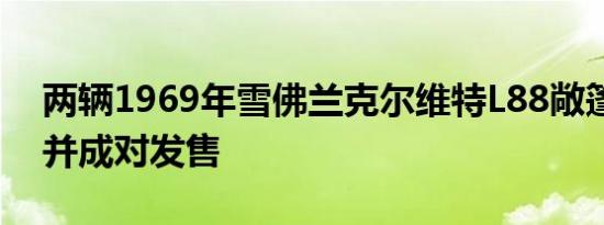 两辆1969年雪佛兰克尔维特L88敞篷车相遇并成对发售