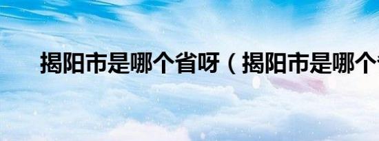 揭阳市是哪个省呀（揭阳市是哪个省）