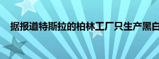 据报道特斯拉的柏林工厂只生产黑白汽车