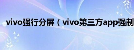 vivo强行分屏（vivo第三方app强制分屏）