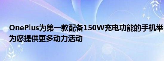 OnePlus为第一款配备150W充电功能的手机举办了4月的为您提供更多动力活动