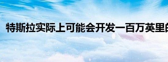 特斯拉实际上可能会开发一百万英里的电池