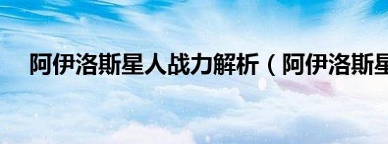 阿伊洛斯星人战力解析（阿伊洛斯星人）