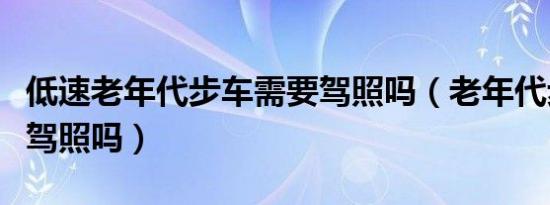 低速老年代步车需要驾照吗（老年代步车需要驾照吗）