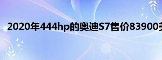 2020年444hp的奥迪S7售价83900美元起