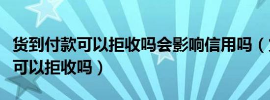 货到付款可以拒收吗会影响信用吗（货到付款可以拒收吗）