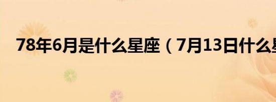 78年6月是什么星座（7月13日什么星座）