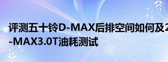 评测五十铃D-MAX后排空间如何及2018款D-MAX3.0T油耗测试