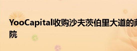 YooCapital收购沙夫茨伯里大道的萨维尔剧院