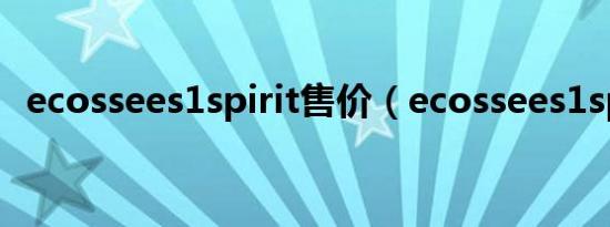 ecossees1spirit售价（ecossees1spirit）