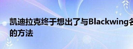 凯迪拉克终于想出了与Blackwing名称相关的方法