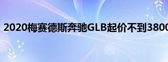 2020梅赛德斯奔驰GLB起价不到38000美元