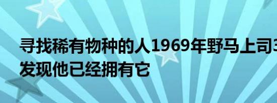 寻找稀有物种的人1969年野马上司302原型发现他已经拥有它