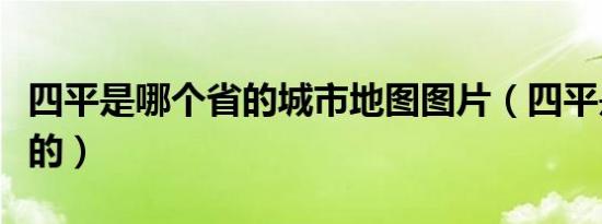 四平是哪个省的城市地图图片（四平是哪个省的）