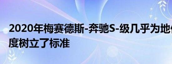 2020年梅赛德斯-奔驰S-级几乎为地位和精致度树立了标准