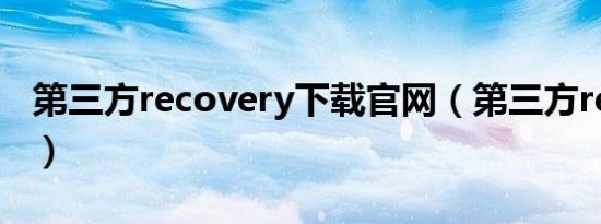 第三方recovery下载官网（第三方recovery）