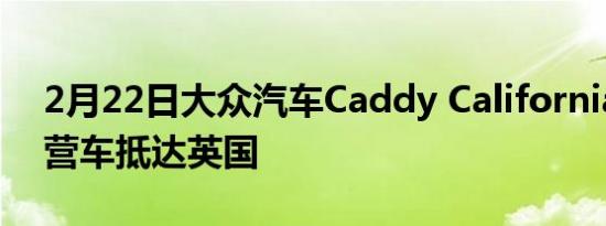 2月22日大众汽车Caddy California迷你露营车抵达英国