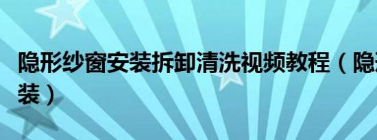 隐形纱窗安装拆卸清洗视频教程（隐形纱窗安装）