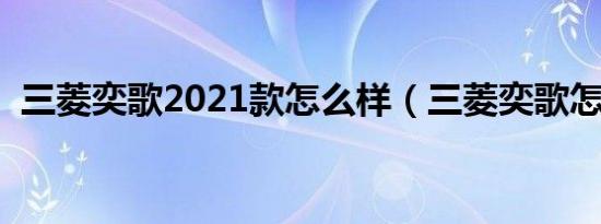 三菱奕歌2021款怎么样（三菱奕歌怎么样）