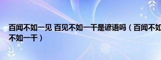 百闻不如一见 百见不如一干是谚语吗（百闻不如一见 百见不如一干）