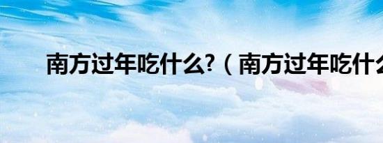 南方过年吃什么?（南方过年吃什么）