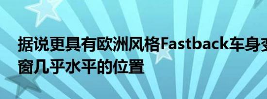 据说更具有欧洲风格Fastback车身变成了后窗几乎水平的位置