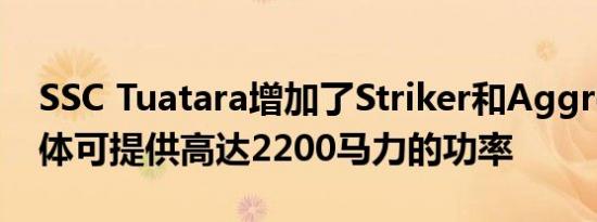 SSC Tuatara增加了Striker和Aggressor变体可提供高达2200马力的功率