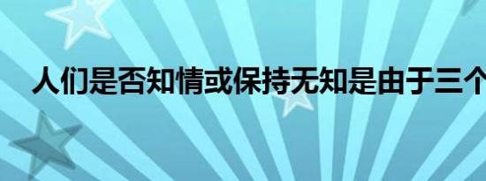 人们是否知情或保持无知是由于三个因素