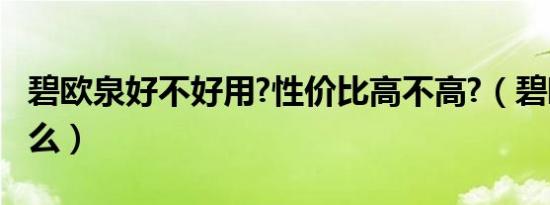 碧欧泉好不好用?性价比高不高?（碧欧泉好用么）