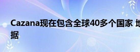 Cazana现在包含全球40多个国家 地区的数据