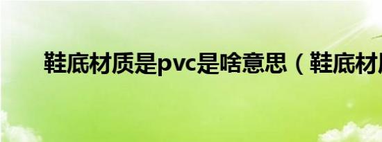 鞋底材质是pvc是啥意思（鞋底材质）