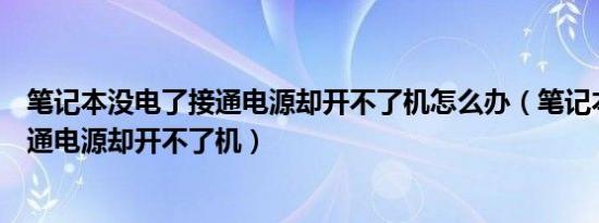 笔记本没电了接通电源却开不了机怎么办（笔记本没电了接通电源却开不了机）