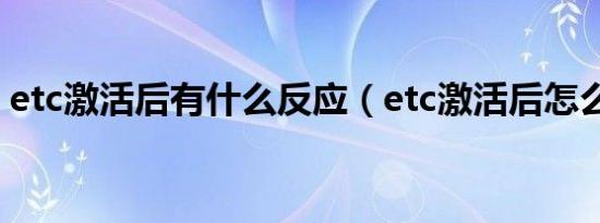 etc激活后有什么反应（etc激活后怎么使用）