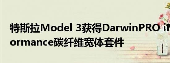 特斯拉Model 3获得DarwinPRO iMP Performance碳纤维宽体套件