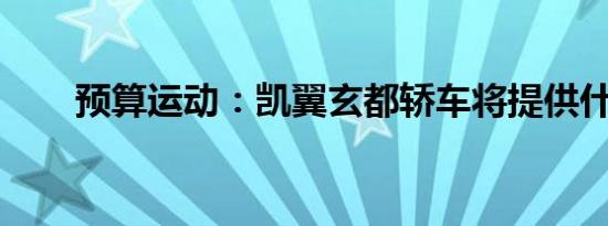 预算运动：凯翼玄都轿车将提供什么