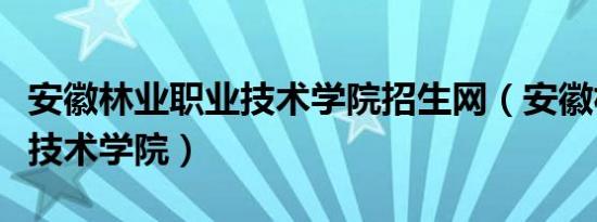 安徽林业职业技术学院招生网（安徽林业职业技术学院）