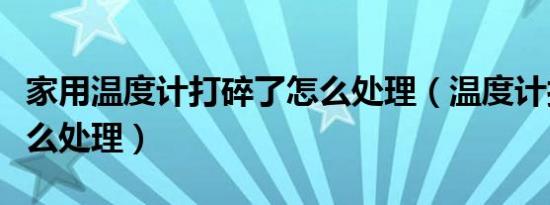 家用温度计打碎了怎么处理（温度计打碎了怎么处理）