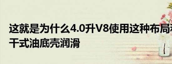 这就是为什么4.0升V8使用这种布局和湿式或干式油底壳润滑