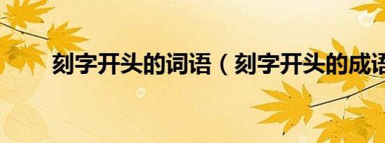 刻字开头的词语（刻字开头的成语）