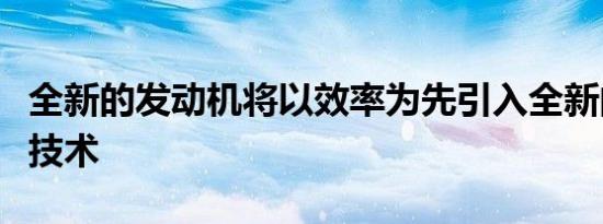 全新的发动机将以效率为先引入全新的发动机技术