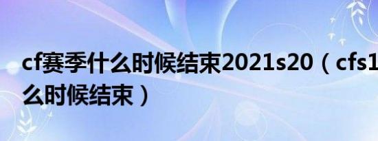 cf赛季什么时候结束2021s20（cfs10赛季什么时候结束）