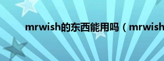 mrwish的东西能用吗（mrwish）