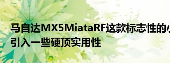 马自达MX5MiataRF这款标志性的小型跑车引入一些硬顶实用性