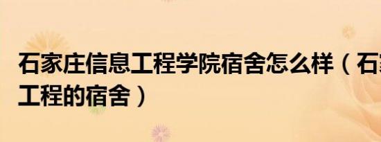 石家庄信息工程学院宿舍怎么样（石家庄信息工程的宿舍）