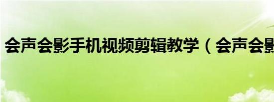 会声会影手机视频剪辑教学（会声会影手机）