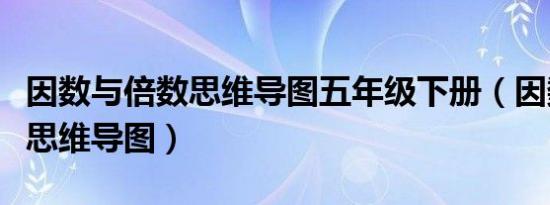 因数与倍数思维导图五年级下册（因数与倍数思维导图）